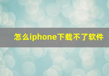 怎么iphone下载不了软件