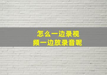 怎么一边录视频一边放录音呢