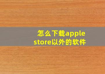 怎么下载applestore以外的软件