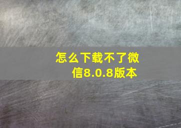 怎么下载不了微信8.0.8版本