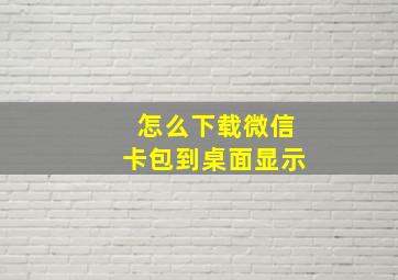 怎么下载微信卡包到桌面显示