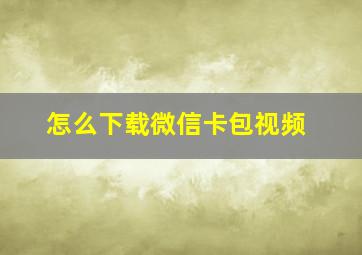 怎么下载微信卡包视频