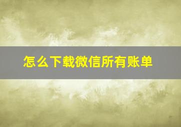 怎么下载微信所有账单