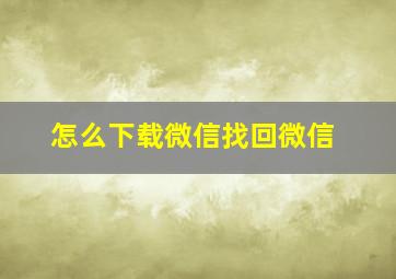 怎么下载微信找回微信