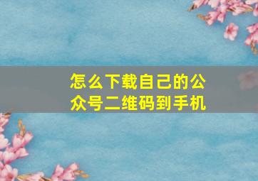 怎么下载自己的公众号二维码到手机