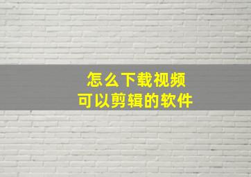 怎么下载视频可以剪辑的软件