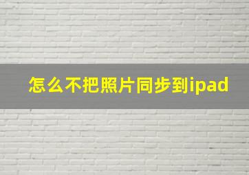 怎么不把照片同步到ipad