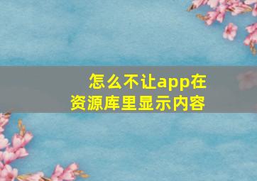 怎么不让app在资源库里显示内容