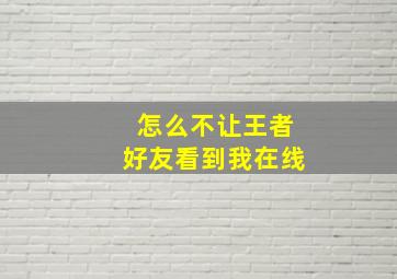 怎么不让王者好友看到我在线