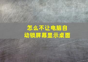 怎么不让电脑自动锁屏幕显示桌面