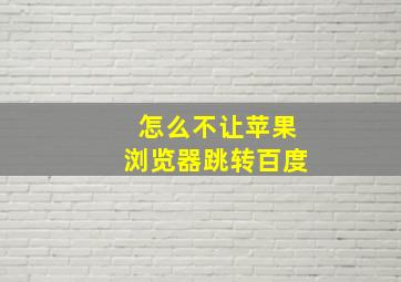 怎么不让苹果浏览器跳转百度