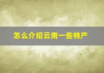 怎么介绍云南一些特产