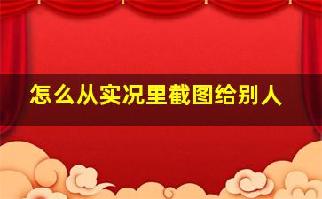 怎么从实况里截图给别人