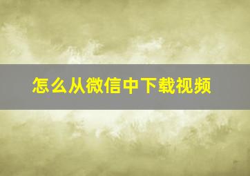 怎么从微信中下载视频