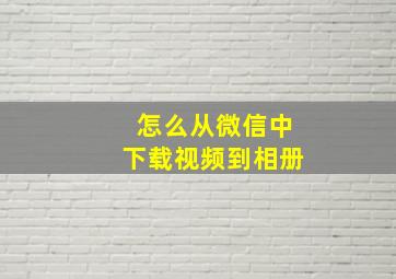 怎么从微信中下载视频到相册