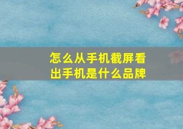 怎么从手机截屏看出手机是什么品牌