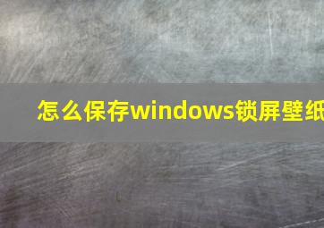 怎么保存windows锁屏壁纸