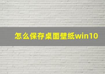 怎么保存桌面壁纸win10