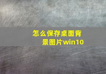 怎么保存桌面背景图片win10