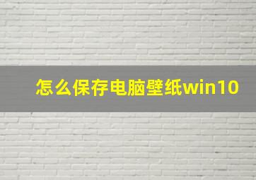 怎么保存电脑壁纸win10