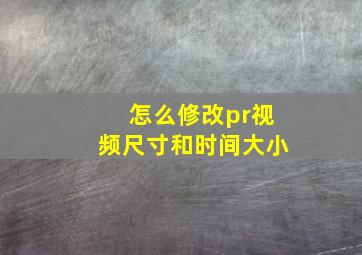 怎么修改pr视频尺寸和时间大小