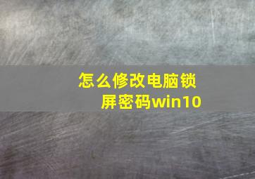 怎么修改电脑锁屏密码win10