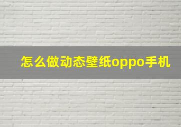 怎么做动态壁纸oppo手机