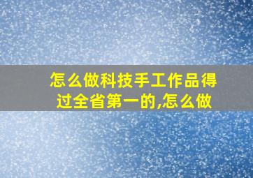 怎么做科技手工作品得过全省第一的,怎么做