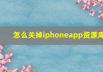 怎么关掉iphoneapp资源库