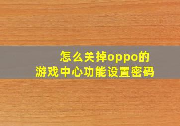 怎么关掉oppo的游戏中心功能设置密码