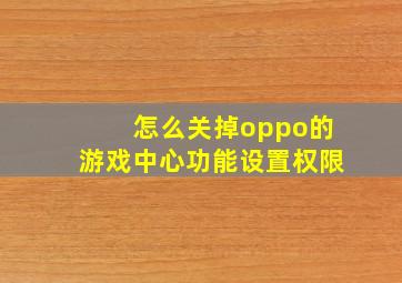 怎么关掉oppo的游戏中心功能设置权限