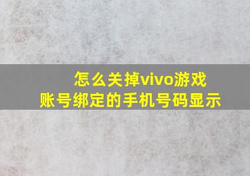 怎么关掉vivo游戏账号绑定的手机号码显示