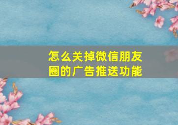 怎么关掉微信朋友圈的广告推送功能