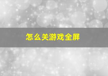 怎么关游戏全屏