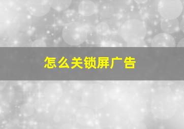 怎么关锁屏广告