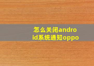 怎么关闭android系统通知oppo