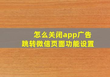 怎么关闭app广告跳转微信页面功能设置