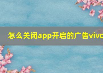 怎么关闭app开启的广告vivo