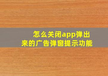 怎么关闭app弹出来的广告弹窗提示功能