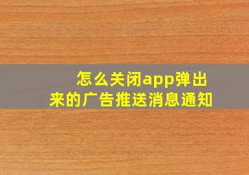 怎么关闭app弹出来的广告推送消息通知