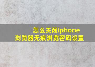 怎么关闭iphone浏览器无痕浏览密码设置