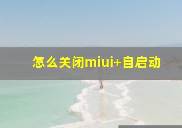 怎么关闭miui+自启动