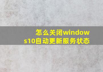 怎么关闭windows10自动更新服务状态