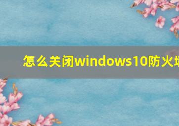 怎么关闭windows10防火墙