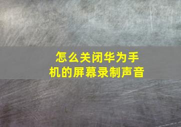 怎么关闭华为手机的屏幕录制声音