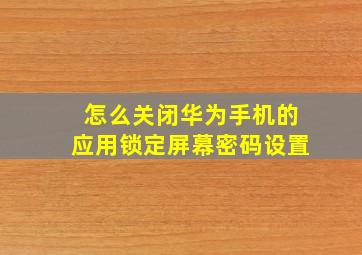 怎么关闭华为手机的应用锁定屏幕密码设置