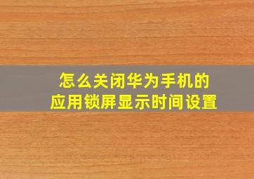 怎么关闭华为手机的应用锁屏显示时间设置