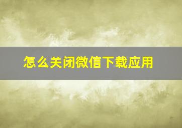 怎么关闭微信下载应用