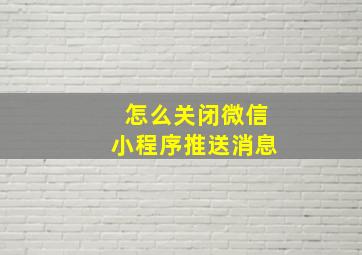 怎么关闭微信小程序推送消息