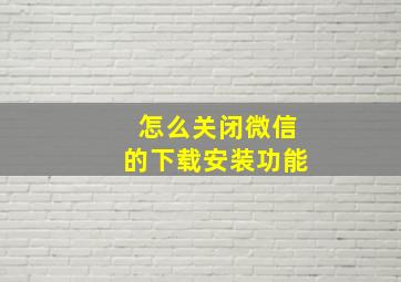 怎么关闭微信的下载安装功能